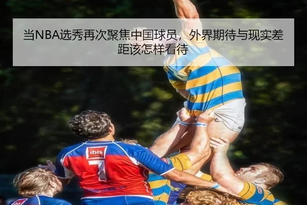 当NBA选秀再次聚焦中国球员，外界期待与现实差距该怎样看待 - WL SPORTS